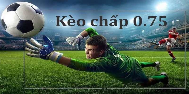 Kèo châu Á chấp 0.75 với cách đọc cơ bản nhất